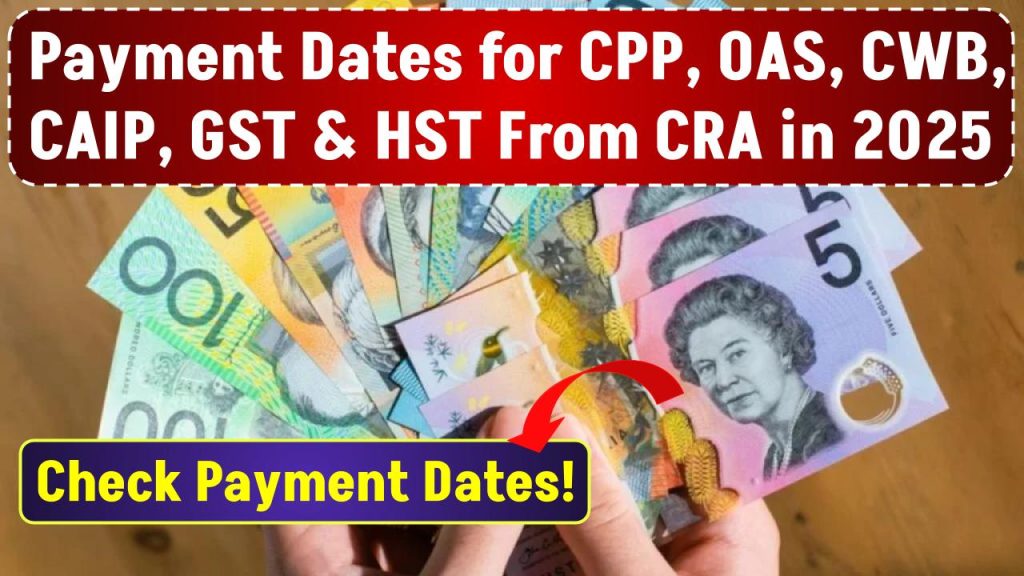 Payment Dates for CPP, OAS, CWB, CAIP, GST & HST From CRA in 2025: Check Payment Dates!