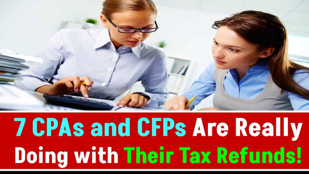 What 7 CPAs and CFPs Are Really Doing with Their Tax Refunds – Will You Do the Same?