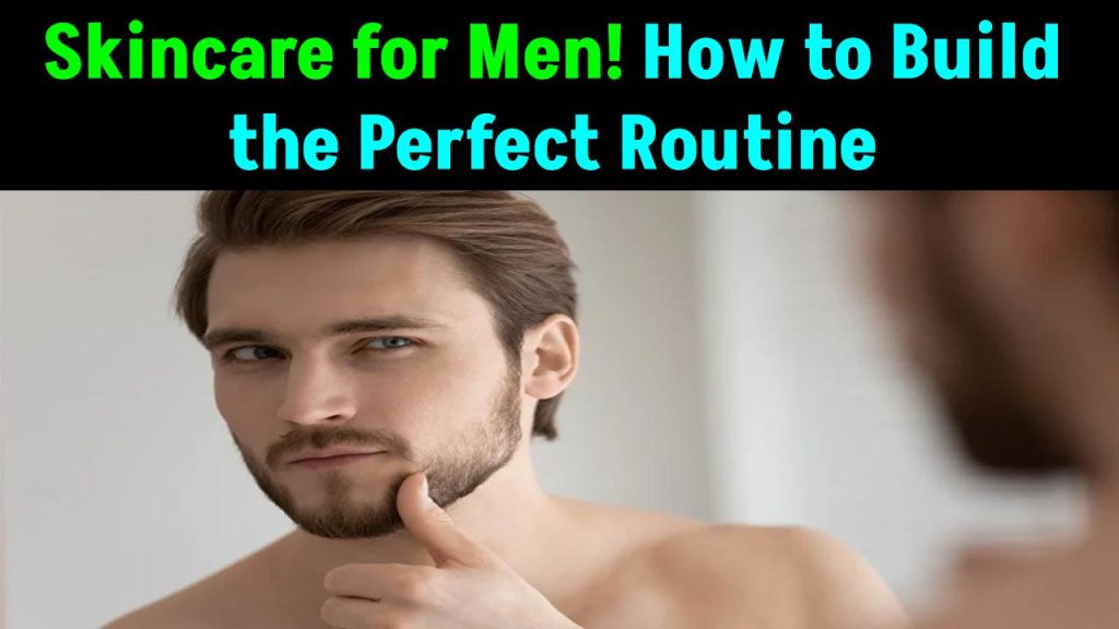 Skincare for Men: Why It’s Essential and How to Build the Perfect Routine